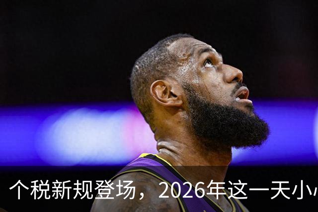个税新规登场，2026年这一天小心收税“飞脚”！